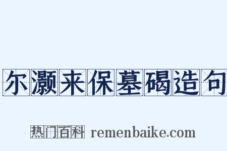 尔灏来保墓碣造句是什么意思的图片
